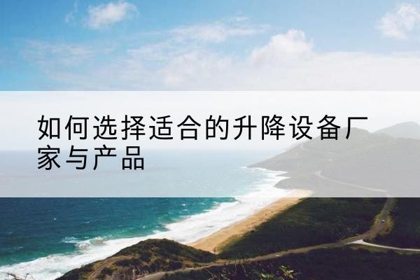久治电动升降平台厂家-如何选择适合的升降设备厂家与产品