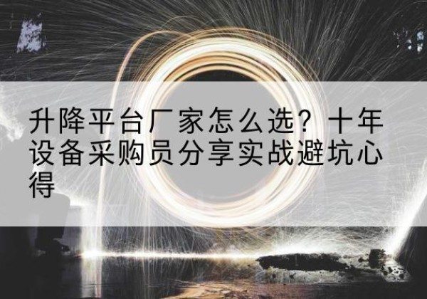 久治升降平台厂家-怎么选？十年设备采购员分享实战避坑心得