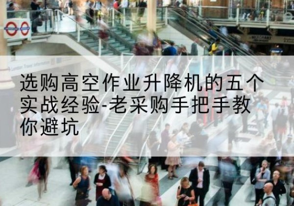 久治高空作业升降机厂家-选购高空作业升降机的五个实战经验-老采购手把手教你避坑