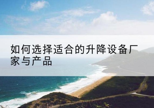 久治电动升降平台厂家-如何选择适合的升降设备厂家与产品